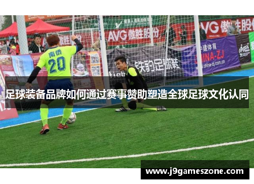 足球装备品牌如何通过赛事赞助塑造全球足球文化认同