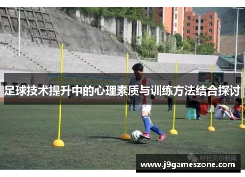 足球技术提升中的心理素质与训练方法结合探讨